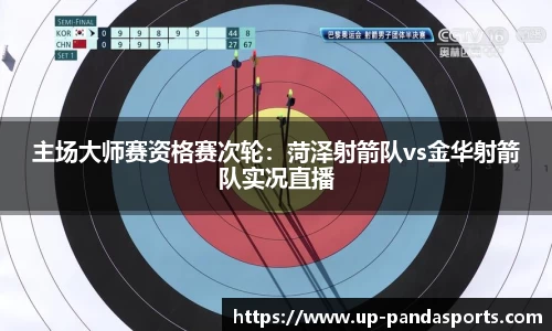 主场大师赛资格赛次轮:菏泽射箭队vs金华射箭队实况直播