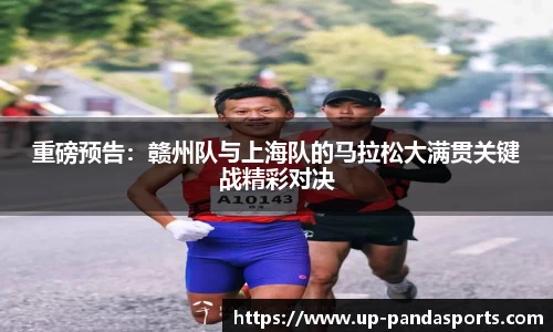 重磅预告:赣州队与上海队的马拉松大满贯关键战精彩对决