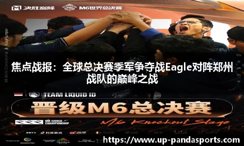 焦点战报:全球总决赛季军争夺战Eagle对阵郑州战队的巅峰之战