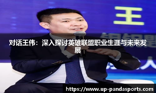 对话王伟:深入探讨英雄联盟职业生涯与未来发展